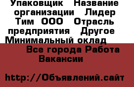 Упаковщик › Название организации ­ Лидер Тим, ООО › Отрасль предприятия ­ Другое › Минимальный оклад ­ 21 000 - Все города Работа » Вакансии   